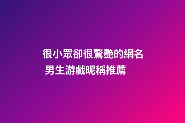 很小眾卻很驚艷的網名 男生游戲昵稱推薦